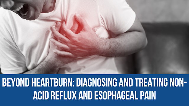 Beyond Heartburn: Diagnosing and Treating Non-Acid Reflux and Esophageal Pain