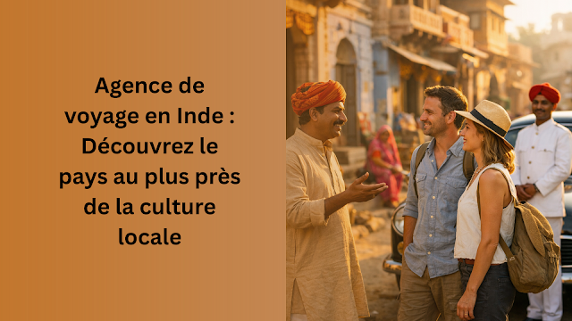 Agence de voyage en Inde : Découvrez le pays au plus près de la culture locale