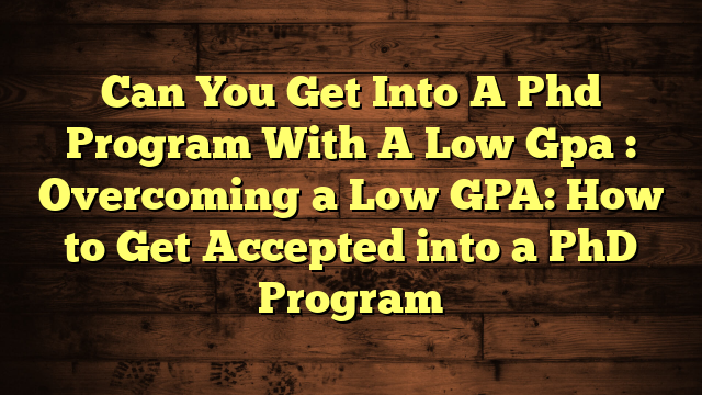 Can You Get Into A Phd Program With A Low Gpa Overcoming A Low GPA 
