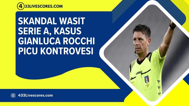 Skandal Wasit Serie A: Kasus Gianluca Rocchi Picu Kontroversi Besar di Italia