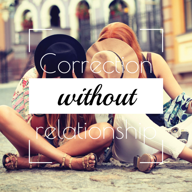 Correction without relationship. Have you ever heard the saying ...