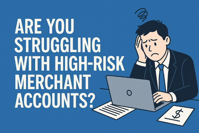Are You Struggling with High-Risk Merchant Accounts?