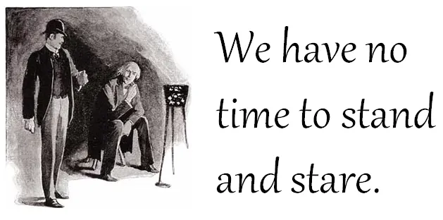 “What is this life if full of care, we have no time to stand and stare”