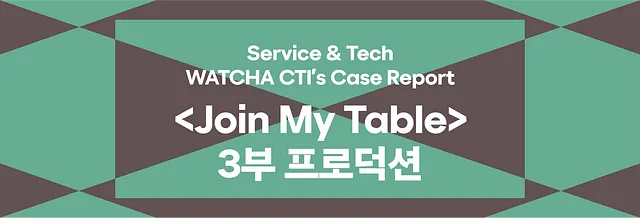 WATCHA CTI’s Case Report: <Join My Table>—3부 프로덕션