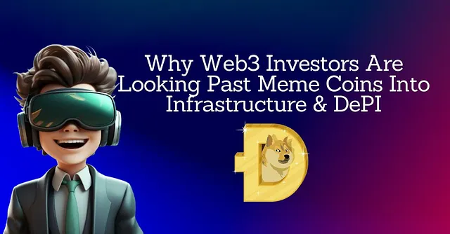Why Web3 Investors Are Looking Past Meme Coins Into Infrastructure & DePI