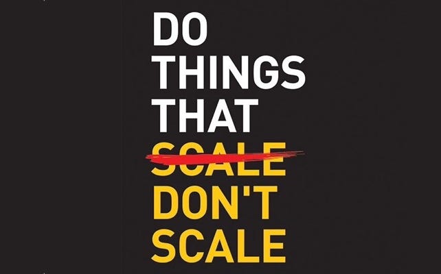 Do things that don’t scale. Being an early stage founder is all