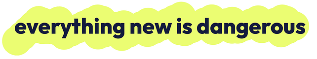 Everything New Is Dangerous