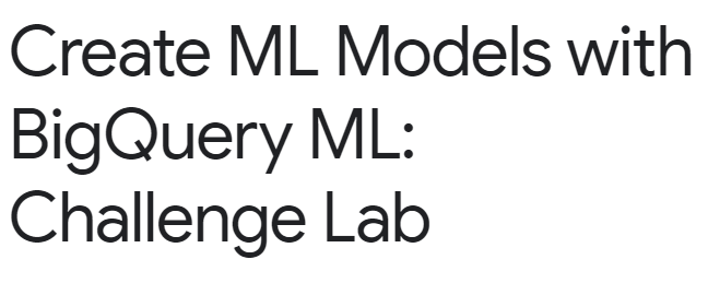 Create ML Models with BigQuery ML: Challenge Lab | by Vanamali matha ...