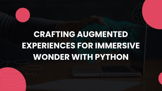 Crafting Augmented Experiences for Immersive Wonder with Python | by ...