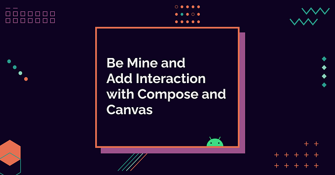 Be Mine and Add Interaction with Compose and Canvas