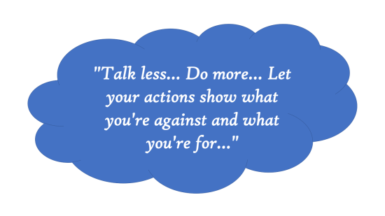 Talk less… Do more… Let your actions show what you're against and what  you're for… | by Dusty Holcomb | Medium