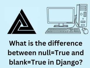 What is the difference between null=True and blank=True in Django? | by  TechClaw | Medium
