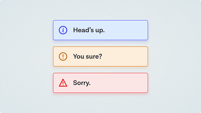Three callouts, one blue information one saying “Heads up”, an orange warning saying “You sure?” and a red error saying “Sorry.”