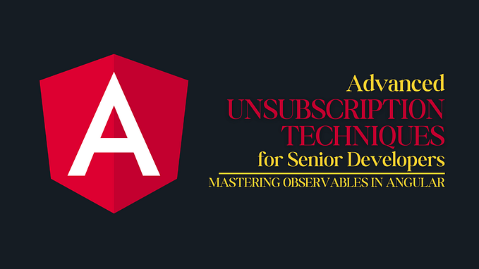 Advanced Unsubscription Techniques for Senior Developers: Mastering Observables in Angular