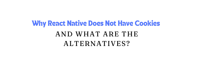 Why React Native Does Not Have Cookies and What Are the Alternatives?