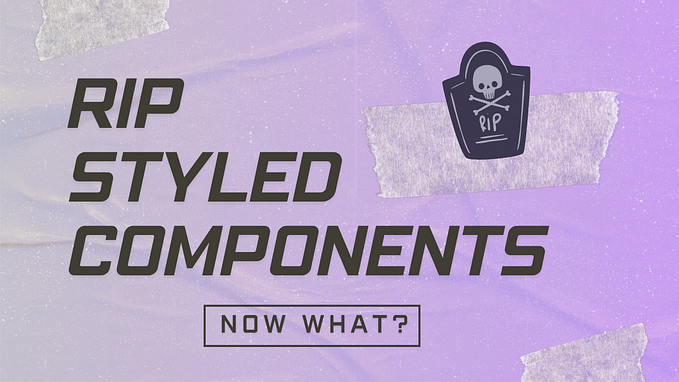 RIP Styled-Components. Now What?