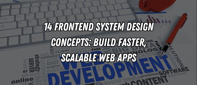 14 Frontend System Design Concepts: Build Faster, Scalable Web Apps