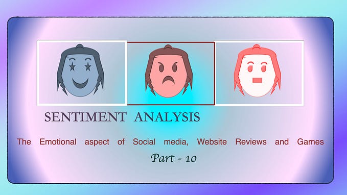 Sentiment Analysis- The Emotional aspect of Social Media, Website Reviews and Games — Part 10