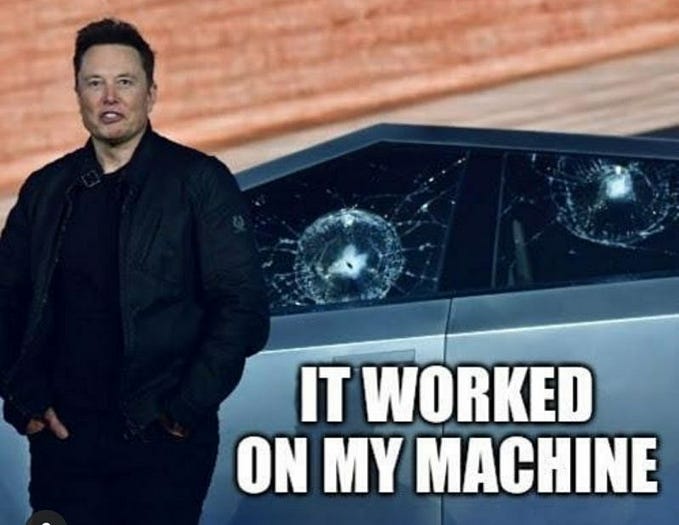 “it worked on my machine”, Elon demoing the Cybertruck and smashing the windows