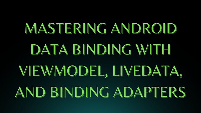 Mastering Android Data Binding with ViewModel, LiveData, and Binding Adapters