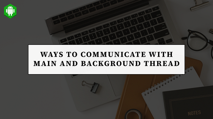 Android Interview Questions: 51 | Ways to Communicate with Main and Background Thread in Android