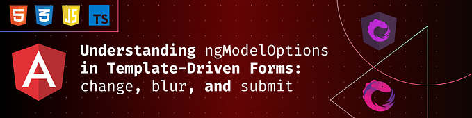 Angular: Understanding ngModelOptions in Template-Driven Forms: change, blur, and submit