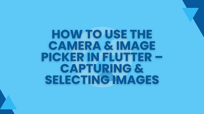 How to Use the Camera & Image Picker in Flutter — Capturing & Selecting Images