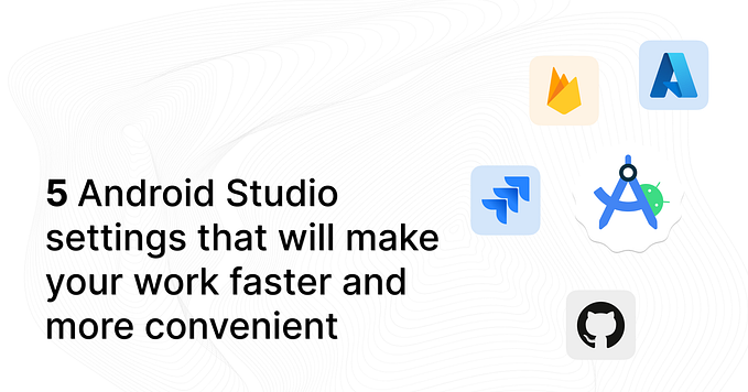 5 Android Studio settings that will make your work faster and more convenient