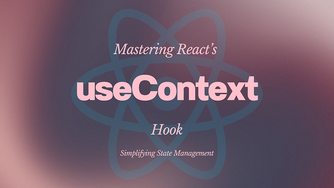 Mastering React’s useContext Hook: Simplifying State Management