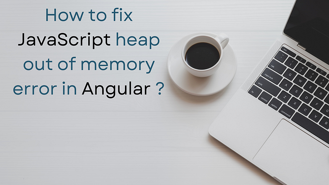 How to fix JavaScript heap out of memory error in Angular&nbsp;?