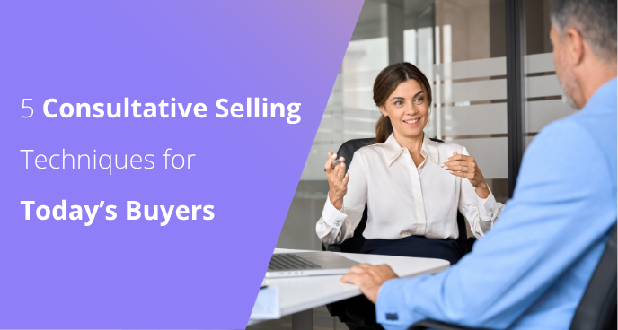 5 Consultative Selling Techniques for Today’s Buyers