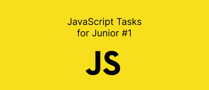 JavaScript Tasks for Junior #1. There’re a few tasks which are helpful ...