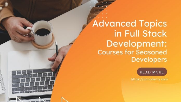 Advanced Topics In Full Stack Development Courses For Seasoned