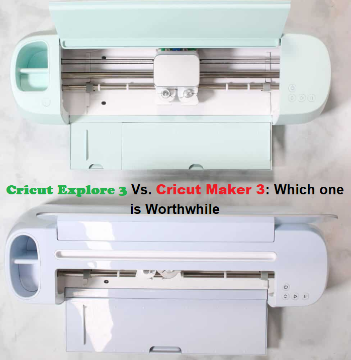 Cricut Explore 3 Vs. Cricut Maker 3 Which one is Worthwhile by