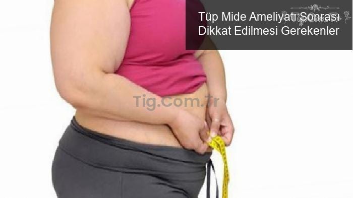 Tüp Mide Ameliyatı Sonrası Dikkat Edilmesi Gerekenler