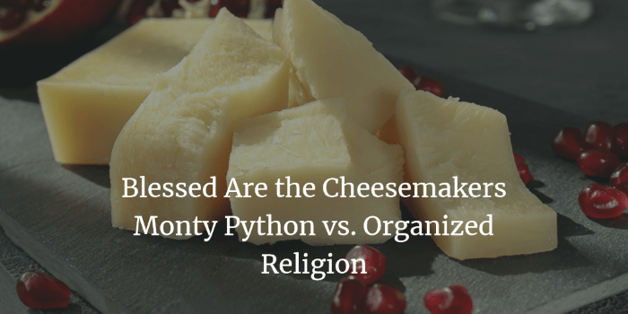 Blessed Are the Cheesemakers: Monty Python vs. Organized Religion | by ...