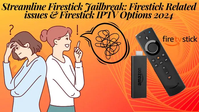 Streamline Firestick Jailbreak: Firestick Related Issues & Firestick IPTV Options 2024