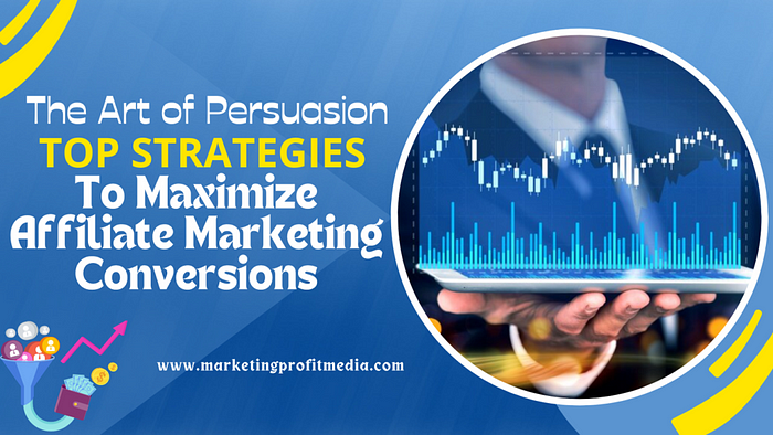 The Art of Persuasion: Top Strategies to Maximize Affiliate Marketing Conversions