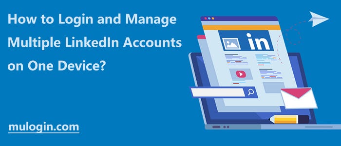 How to Login and Manage Multiple LinkedIn Accounts on One Device?, by  MuLogin Anti-detection Browser, Nov, 2023