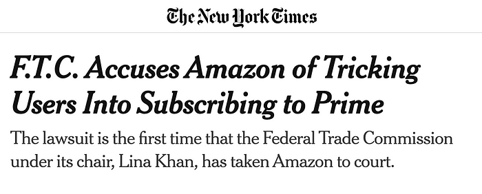 A screenshot of the New York Times article headlines that says ”F.T.C. Accuses Amazon of Tricking Users Into Subscribing to Prime — The lawsuit is the first time that the Federal Trade Commission under its chair, Lina Khan, has taken Amazon to court.”