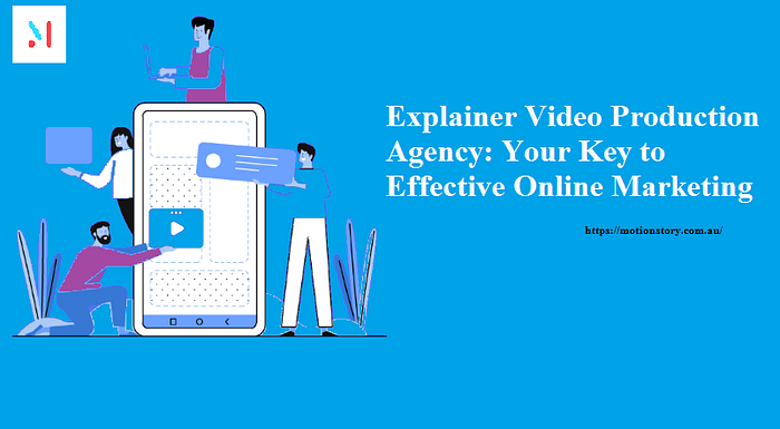 Explainer Video Production Agency: Your Key to Effective Online Marketing