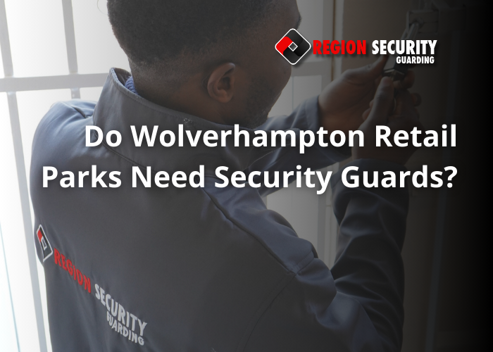 Do Wolverhampton Retail Parks Need Security Guards?