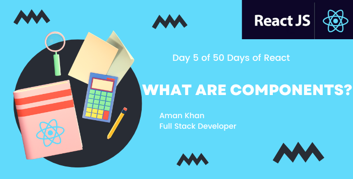 Day 5 of 50 Days of React: What are Components in React? | by Aman Khan ...