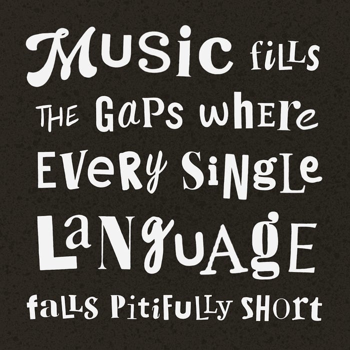 White hand lettering on a black background. The words spell out the phrase, “Music fills the gaps where every single language falls pitifully short.”