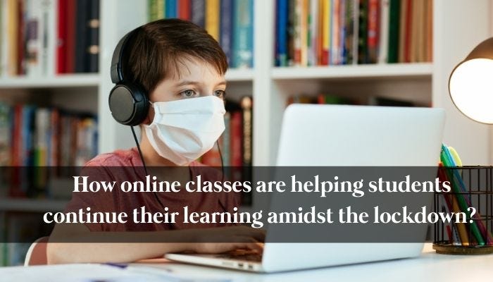 How online classes are helping students continue their learning amidst the lockdown?