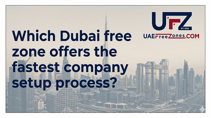 Which Dubai Free Zone Offers the Fastest Company Setup Process.