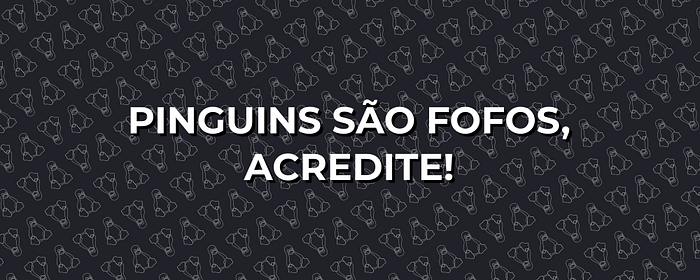 Pinguins são fofos, acredite!