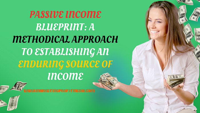 Passive Income Blueprint: A Methodical Approach to Establishing an Enduring Source of Income