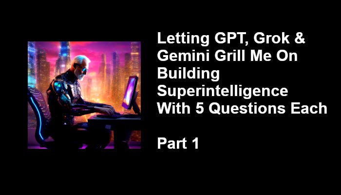 Letting GPT, Grok & Gemini Grill Me on Building Superintelligence With 5 Questions Each Part 1