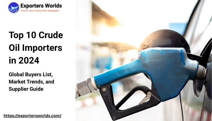 Top 10 Crude Oil Importers in 2024: Global Buyers List, Market Trends, and Supplier Guide